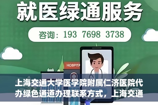 上海交通大学医学院附属仁济医院代办绿色通道办理联系方式，上海交通大学医学院附属仁济医院绿色通道办理指南及联系方式解析