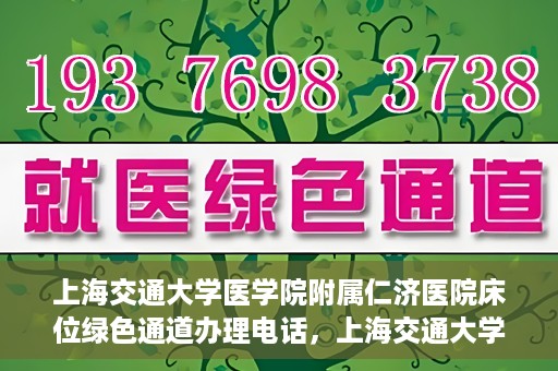 上海交通大学医学院附属仁济医院床位绿色通道办理电话，上海交通大学医学院附属仁济医院床位绿色通道咨询热线