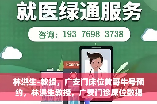 林洪生-教授，广安门床位黄哥牛号预约，林洪生教授，广安门诊床位数揭秘，预约攻略助你轻松就医