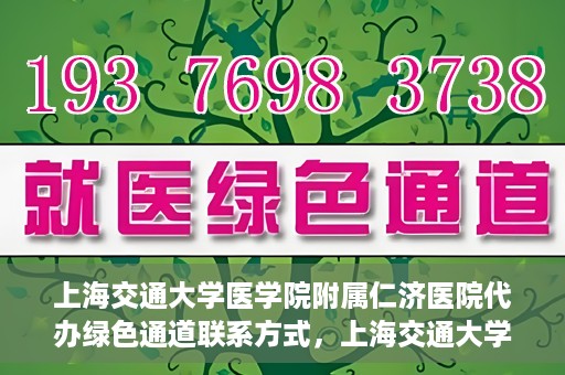 上海交通大学医学院附属仁济医院代办绿色通道联系方式，上海交通大学医学院附属仁济医院绿色通道代办服务联系方式解析