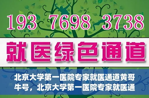 北京大学第一医院专家就医通道黄哥牛号，北京大学第一医院专家就医通道，黄哥牛号直通车