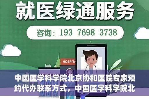 中国医学科学院北京协和医院专家预约代办联系方式，中国医学科学院北京协和医院专家预约咨询及代办联系方式