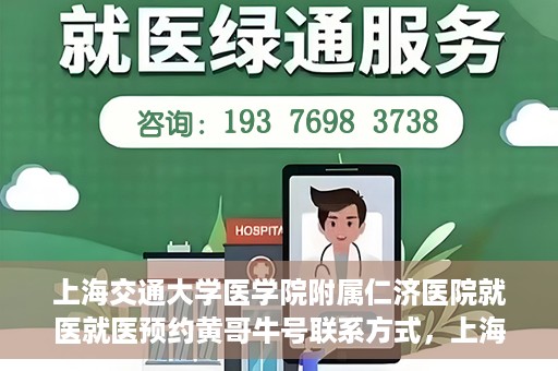 上海交通大学医学院附属仁济医院就医就医预约黄哥牛号联系方式，上海交通大学医学院附属仁济医院就医预约指南，黄哥牛号联系方式全解析