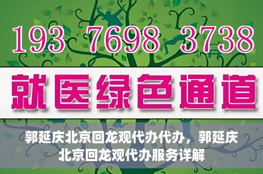郭延庆北京回龙观代办代办，郭延庆北京回龙观代办服务详解