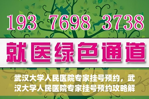 武汉大学人民医院专家挂号预约，武汉大学人民医院专家挂号预约攻略解析