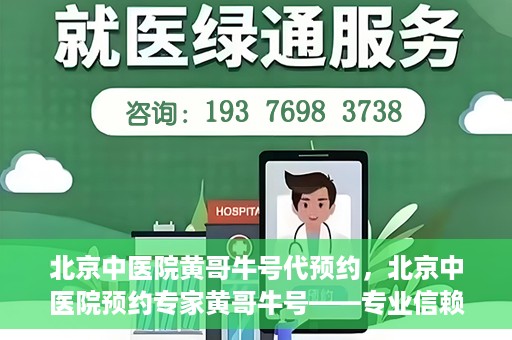 北京中医院黄哥牛号代预约，北京中医院预约专家黄哥牛号——专业信赖的医疗服务