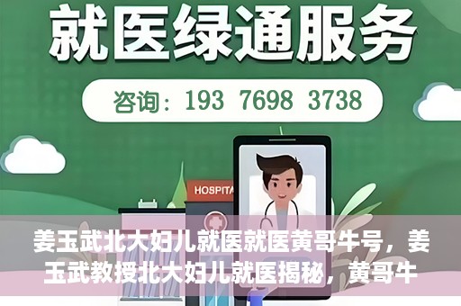 姜玉武北大妇儿就医就医黄哥牛号，姜玉武教授北大妇儿就医揭秘，黄哥牛号背后的故事