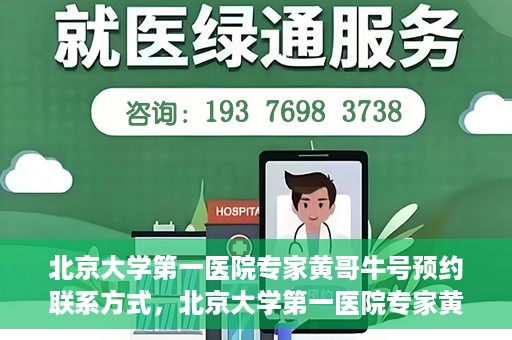 北京大学第一医院专家黄哥牛号预约联系方式，北京大学第一医院专家黄哥牛挂号预约联系方式揭秘
