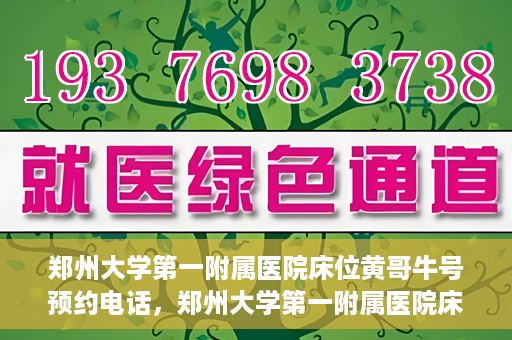 郑州大学第一附属医院床位黄哥牛号预约电话，郑州大学第一附属医院床位预约电话及黄哥牛号预约标题，注，标题已经符合您的要求，突出了医院床位预约和黄哥牛号预约电话的重点内容。