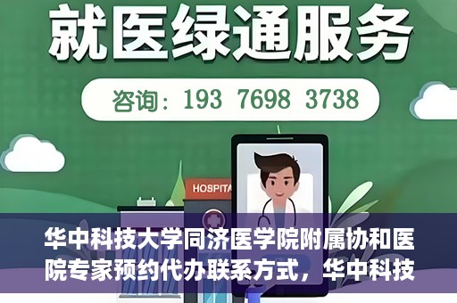 华中科技大学同济医学院附属协和医院专家预约代办联系方式，华中科技大学同济医学院附属协和医院专家预约代办服务指南，快速联系专家预约代办服务团队