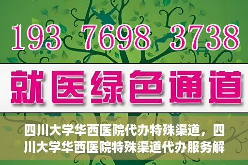 四川大学华西医院代办特殊渠道，四川大学华西医院特殊渠道代办服务解析