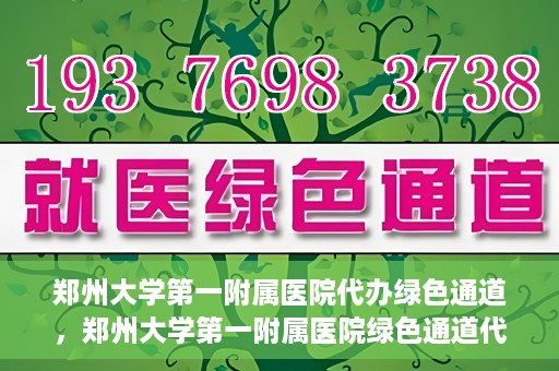 郑州大学第一附属医院代办绿色通道，郑州大学第一附属医院绿色通道代办服务详解