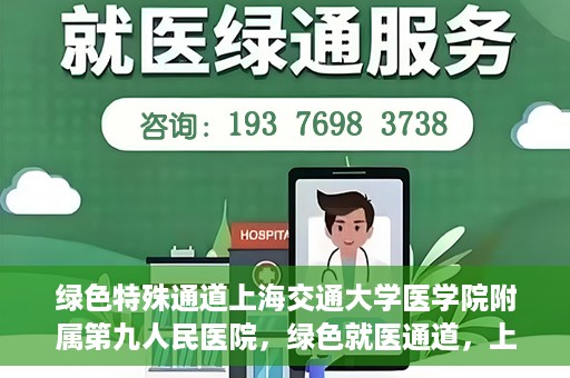 绿色特殊通道上海交通大学医学院附属第九人民医院，绿色就医通道，上海交通大学医学院附属第九人民医院的探索与实践