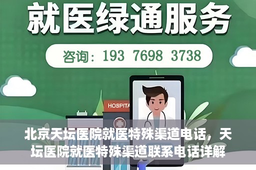 北京天坛医院就医特殊渠道电话，天坛医院就医特殊渠道联系电话详解
