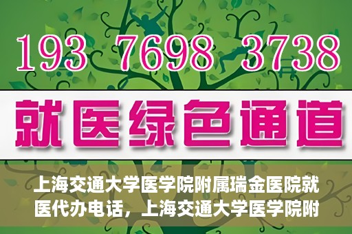 上海交通大学医学院附属瑞金医院就医代办电话，上海交通大学医学院附属瑞金医院就医代办服务热线