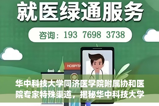 华中科技大学同济医学院附属协和医院专家特殊渠道，揭秘华中科技大学同济医学院附属协和医院专家特殊渠道内幕