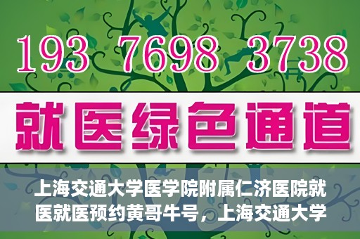 上海交通大学医学院附属仁济医院就医就医预约黄哥牛号，上海交通大学医学院附属仁济医院就医预约指南，黄哥牛号助您轻松挂号就医