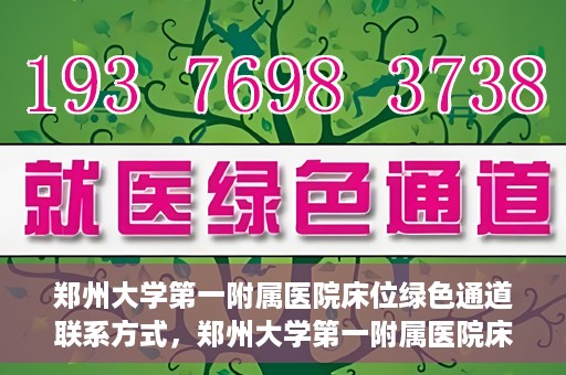 郑州大学第一附属医院床位绿色通道联系方式，郑州大学第一附属医院床位绿色通道咨询专线