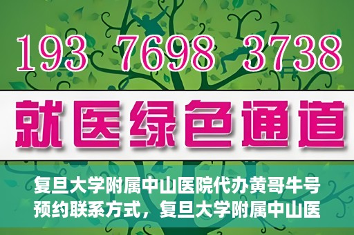 复旦大学附属中山医院代办黄哥牛号预约联系方式，复旦大学附属中山医院预约挂号联系方式及代办服务详解，黄哥牛号预约攻略