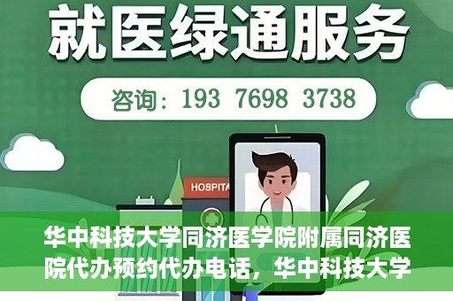 华中科技大学同济医学院附属同济医院代办预约代办电话，华中科技大学同济医院预约代办服务热线解析