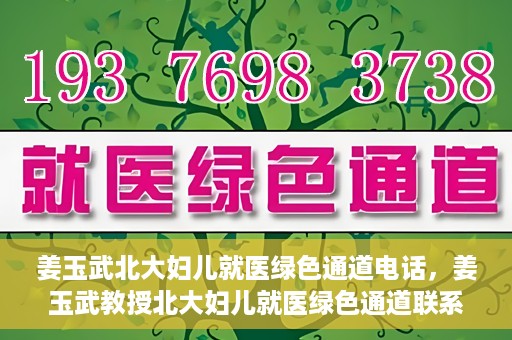 姜玉武北大妇儿就医绿色通道电话，姜玉武教授北大妇儿就医绿色通道联系电话公布
