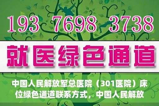 中国人民解放军总医院（301医院）床位绿色通道联系方式，中国人民解放军总医院床位绿色通道咨询专线，一站式解决您的医疗需求！