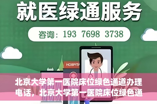 北京大学第一医院床位绿色通道办理电话，北京大学第一医院床位绿色通道联系电话及办理指南