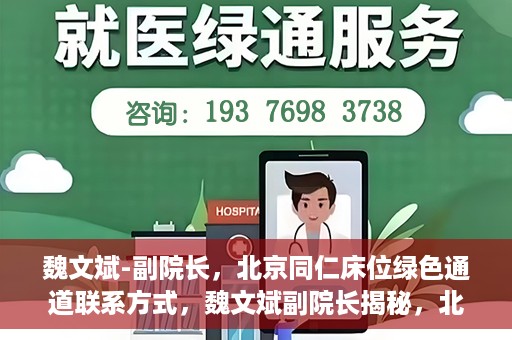 魏文斌-副院长，北京同仁床位绿色通道联系方式，魏文斌副院长揭秘，北京同仁医院床位绿色通道联系方式揭秘