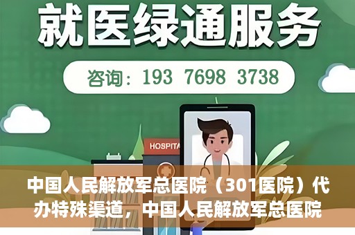 中国人民解放军总医院（301医院）代办特殊渠道，中国人民解放军总医院（301医院）特殊渠道代办服务解析