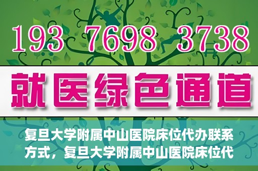 复旦大学附属中山医院床位代办联系方式，复旦大学附属中山医院床位代办咨询热线