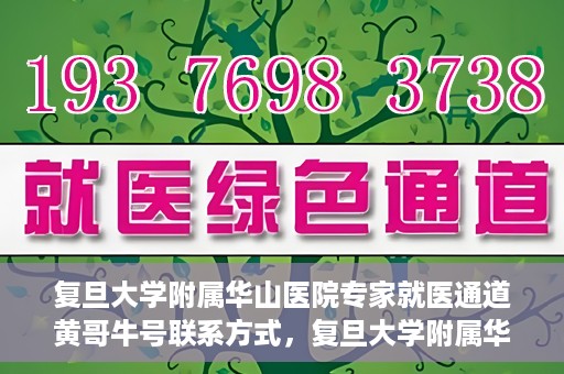 复旦大学附属华山医院专家就医通道黄哥牛号联系方式，复旦大学附属华山医院专家就医通道，黄哥牛号联系方式全解析