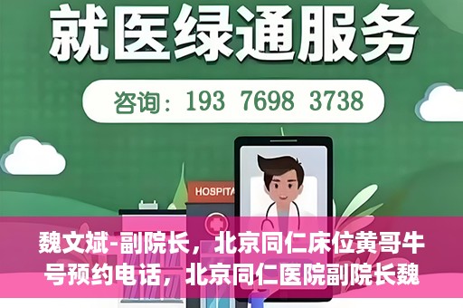 魏文斌-副院长，北京同仁床位黄哥牛号预约电话，北京同仁医院副院长魏文斌，床位预约热线与黄哥牛号的故事
