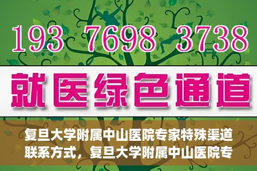 复旦大学附属中山医院专家特殊渠道联系方式，复旦大学附属中山医院专家特殊渠道联系方式揭秘