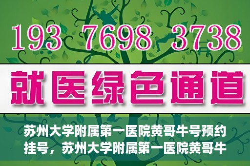 苏州大学附属第一医院黄哥牛号预约挂号，苏州大学附属第一医院黄哥牛号，预约挂号攻略