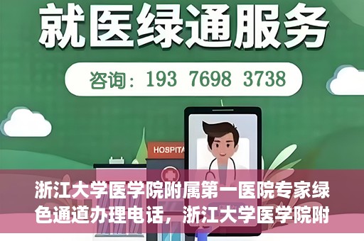 浙江大学医学院附属第一医院专家绿色通道办理电话，浙江大学医学院附属第一医院专家绿色通道服务热线电话揭秘