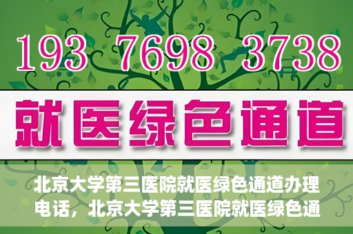 北京大学第三医院就医绿色通道办理电话，北京大学第三医院就医绿色通道服务热线电话详解