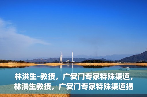 林洪生-教授，广安门专家特殊渠道，林洪生教授，广安门专家特殊渠道揭秘