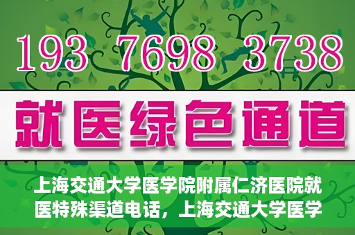 上海交通大学医学院附属仁济医院就医特殊渠道电话，上海交通大学医学院附属仁济医院特殊渠道就医咨询热线