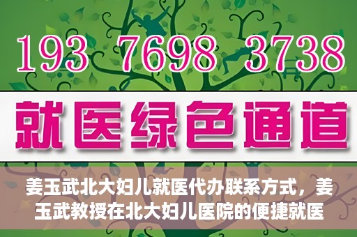 姜玉武北大妇儿就医代办联系方式，姜玉武教授在北大妇儿医院的便捷就医代办指南与联系方式