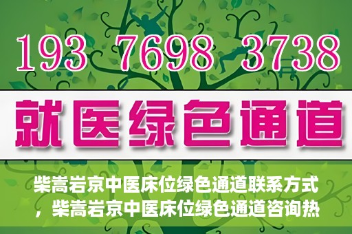 柴嵩岩京中医床位绿色通道联系方式，柴嵩岩京中医床位绿色通道咨询热线及联系方式