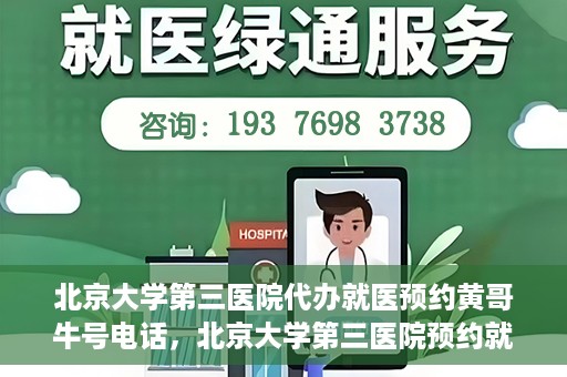 北京大学第三医院代办就医预约黄哥牛号电话，北京大学第三医院预约就医代办服务，黄哥牛号预约电话详解