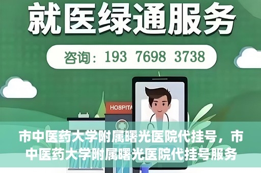 市中医药大学附属曙光医院代挂号，市中医药大学附属曙光医院代挂号服务详解