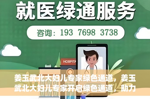 姜玉武北大妇儿专家绿色通道，姜玉武北大妇儿专家开启绿色通道，助力健康中国行动
