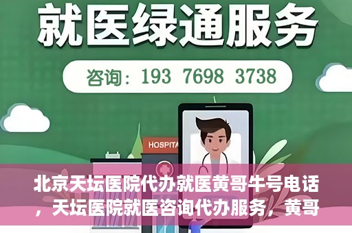 北京天坛医院代办就医黄哥牛号电话，天坛医院就医咨询代办服务，黄哥牛号联系电话揭秘