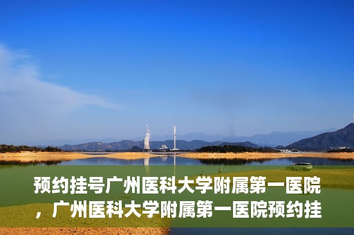 预约挂号广州医科大学附属第一医院，广州医科大学附属第一医院预约挂号服务启动