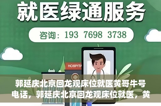 郭延庆北京回龙观床位就医黄哥牛号电话，郭延庆北京回龙观床位就医，黄哥牛号电话背后的就医故事