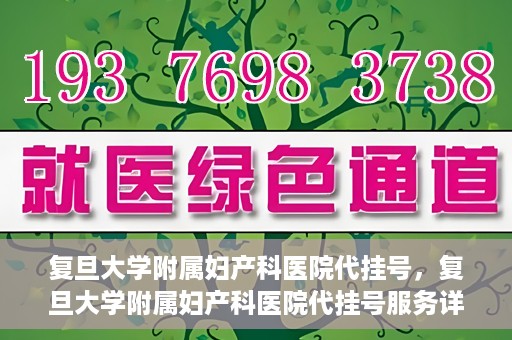 复旦大学附属妇产科医院代挂号，复旦大学附属妇产科医院代挂号服务详解