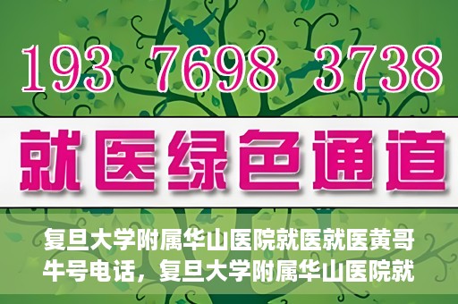 复旦大学附属华山医院就医就医黄哥牛号电话，复旦大学附属华山医院就医牛号电话揭秘，黄哥就医新体验！