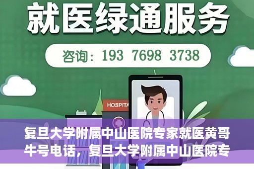 复旦大学附属中山医院专家就医黄哥牛号电话，复旦大学附属中山医院专家黄哥牛号电话就医指南