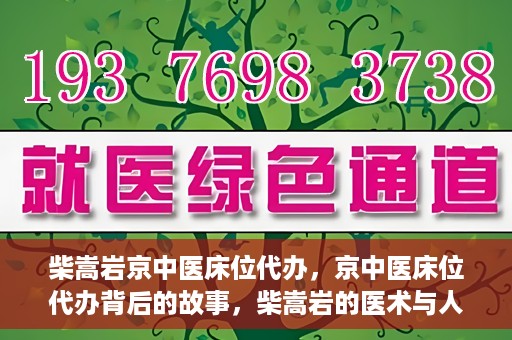 柴嵩岩京中医床位代办，京中医床位代办背后的故事，柴嵩岩的医术与人情世故